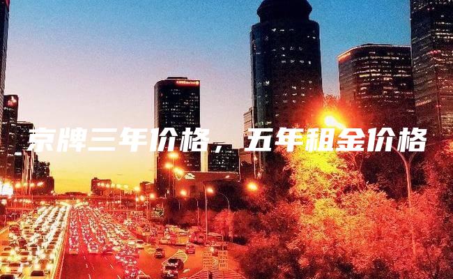 京牌三年价格，五年租金价格