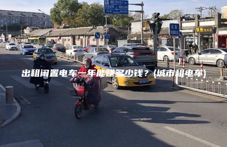 出租闲置电车一年能赚多少钱？(城市租电车)