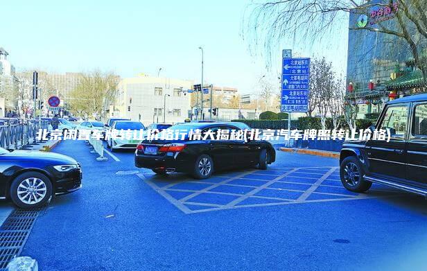 北京闲置车牌转让价格行情大揭秘(北京汽车牌照转让价格)