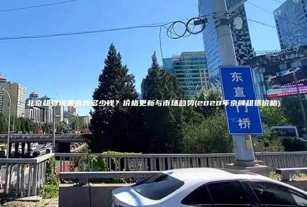 北京租赁闲置京牌多少钱？价格更新与市场趋势(2020年京牌租赁价格)