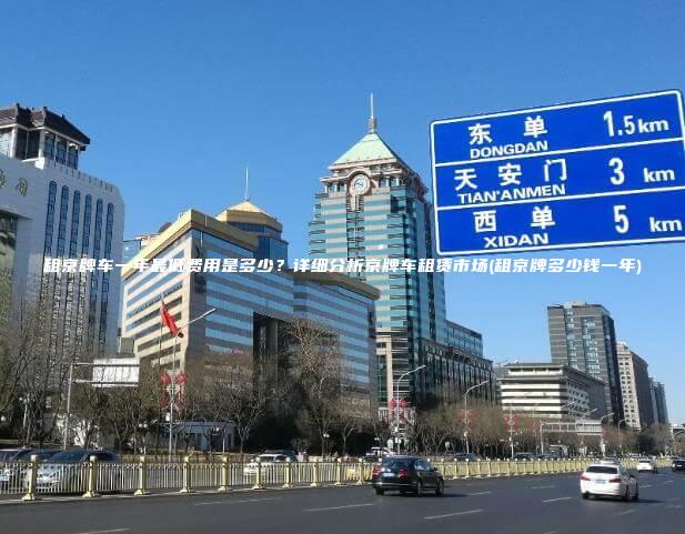 租京牌车一年最低费用是多少？详细分析京牌车租赁市场(租京牌多少钱一年)