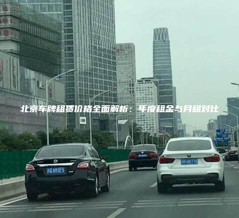 北京车牌租赁价格全面解析：年度租金与月租对比