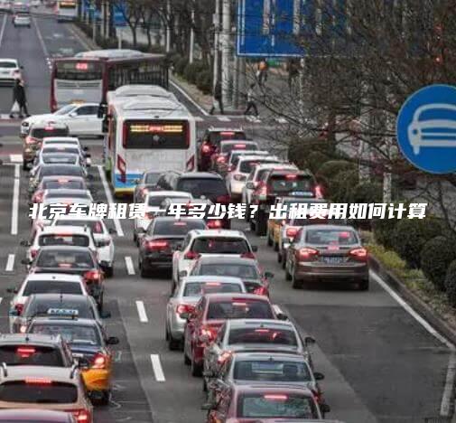 北京车牌租赁一年多少钱？出租费用如何计算