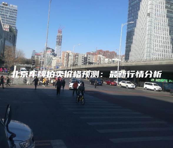 北京车牌拍卖价格预测：最新行情分析