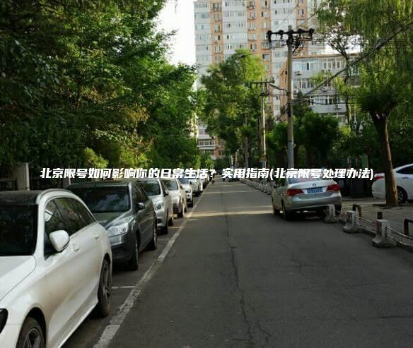 北京限号如何影响你的日常生活？实用指南(北京限号处理办法)