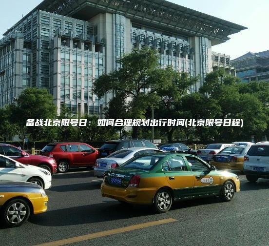 备战北京限号日：如何合理规划出行时间(北京限号日程)