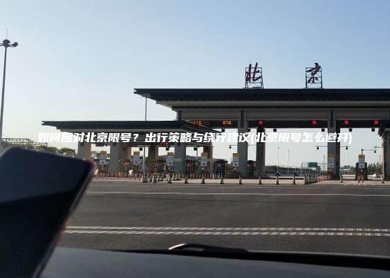 如何应对北京限号？出行策略与绕行建议(北京限号怎么避开)