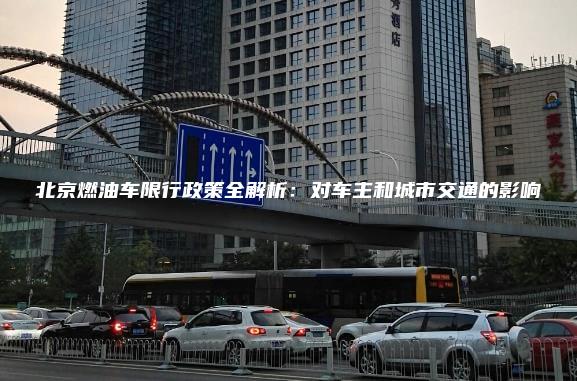 北京燃油车限行政策全解析：对车主和城市交通的影响