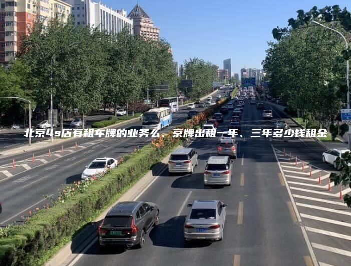 北京4s店有租车牌的业务么、京牌出租一年、三年多少钱租金