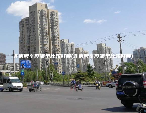 非京牌车停哪里比较好呢(非京牌车停哪里比较好呢)