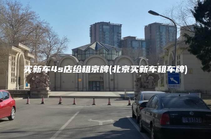 买新车4s店给租京牌(北京买新车租车牌)