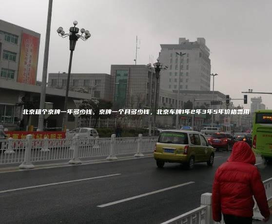 北京租个京牌一年多少钱，京牌一个月多少钱，北京车牌1年2年3年5年价格费用