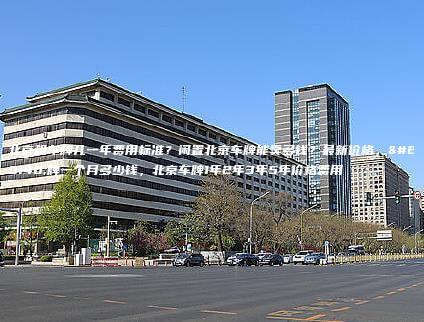 北京租车牌儿一年费用标准？闲置北京车牌能卖多钱？最新价格，京牌一个月多少钱，北京车牌1年2年3年5年价格费用