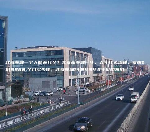 北京车牌一个人能有几个？北京租车牌一年、五年什么流程，京牌一个月多少钱，北京车牌1年2年3年5年价格费用