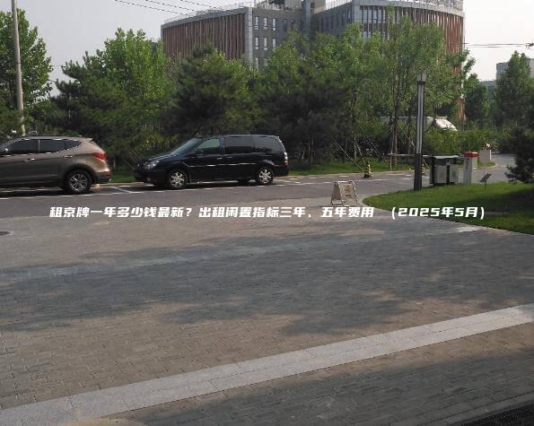 租京牌一年多少钱最新？出租闲置指标三年、五年费用 （2025年5月）