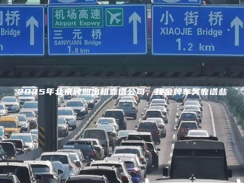2025年北京牌照出租靠谱公司，找金牌车务靠谱些