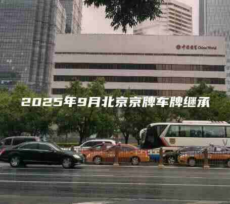 2025年9月北京京牌车牌继承