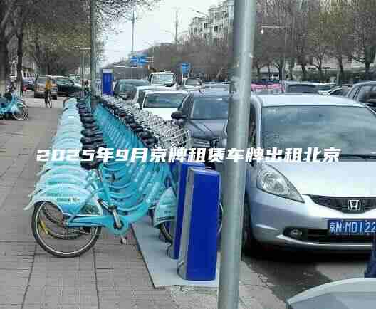 2025年9月京牌租赁车牌出租北京